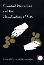 Financial Derivatives and the Globalization of Risk - Edward LiPuma, Benjamin Lee