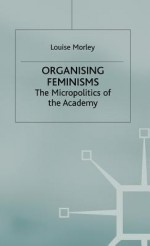 Organising Feminisms: The Micropolitics of the Academy - Louise Morley