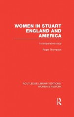 Women in Stuart England and America: A Comparative Study - Roger Thompson