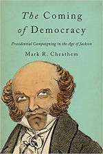 The Coming of Democracy: Presidential Campaigning in the Age of Jackson - Mark R. Cheathem