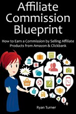 AFFILIATE COMMISSION BLUEPRINT: How to Earn a Commission by Selling Affiliate Products from Amazon & Clickbank - Ryan Turner