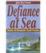 Defiance At Sea: Stories Of Dramatic Naval Warfare - Jon Guttman