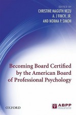 Becoming Board Certified by the American Board of Professional Psychology - Christine Maguth Nezu, Norma P. Simon, A.J. Finch Jr.