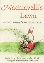 Machiavelli's Lawn: The Great Writers' Garden Companion - Mark Crick