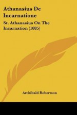 Athanasius de Incarnatione: St. Athanasius on the Incarnation (1885) - Archibald Robertson