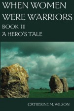 When Women Were Warriors Book III: A Hero's Tale (Volume 3) by Wilson, Catherine M Published by Shield Maiden Press (2008) Paperback - Catherine M Wilson