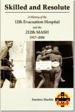 Skilled and Resolute: A History of the 12th Evacuation Hospital and the 212 th MASH, 1917-2006: A History of the 212 MASH - Borden Institute, Sanders Marble