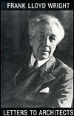 Frank Lloyd Wright: Letters to Architects - Frank Lloyd Wright, Bruce Brooks Pfeiffer