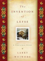 The Invention Of Lefse: A Christmas Story - Larry Woiwode