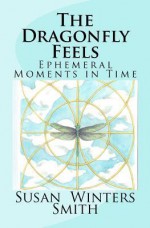 The Dragonfly Feels: Ephemeral Moments in Time - Susan Winters Smith, Victoria Wright, Brandy Sue Bushey