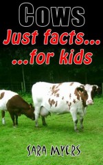 Cows : Just Facts For Kids - Sara Myers