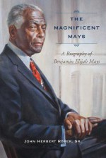 The Magnificent Mays: A Biography of Benjamin Elijah Mays - John Herbert Roper