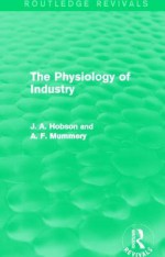 The Physiology of Industry (Routledge Revivals) - J.A. Hobson, A.F. Mummery