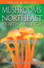 Mushrooms of Northeast North America: Midwest to New England - George Barron