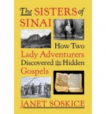 The Sisters of Sinai: How Two Lady Adventurers Discovered the Hidden Gospels - Janet Martin Soskice