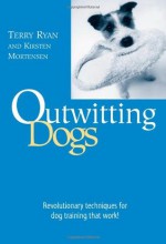 Outwitting Dogs: Revolutionary Techniques For Dog Training That Work! - Terry Ryan, Kirsten Mortensen