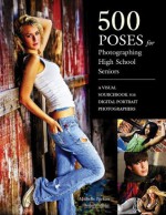 500 Poses for Photographing High-School Seniors - Michelle Perkins