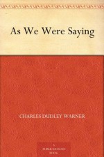 As We Were Saying - Charles Dudley Warner