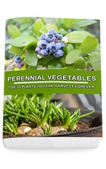 Perennial Vegetables: Top-30 Plants You Can Harvest Forever: (Gardening, Gardening Books, Botanical, Home Garden, Horticulture, Garden, Gardening, Plants, ... Perennial Vegetables, Vegetable Garden) - Julianne Garland