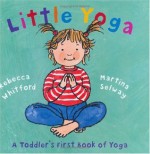 Little Yoga: A Toddler's First Book of Yoga - Rebecca Whitford, Martina Selway