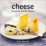 Cheese: Discovering, Exploring, and Enjoying - Fiona Beckett, David Munns