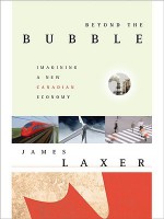 Beyond The Bubble: Imagining A New Canadian Economy: The New World Economy, And Canada's Place In It - James Laxer