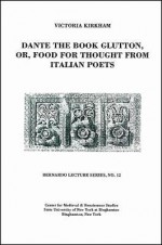 Dante the Book Glutton, Or, Food for Thought from Italian Poets: Bernardo Lecture Series, No.12 - Victoria Kirkham