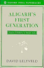 Aligarh's First Generation: Muslim Solidarity in British India - David Lelyveld, Lelyveld David