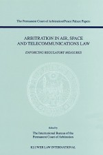 Arbitration in Air, Space and Telecommunications Law: Enforcing Regulatory Measures - Norbert Horn, Intl Bureau of the Permanent Court of AR, Ibpca