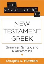 The Handy Guide to New Testament Greek: Grammar, Syntax, and Diagramming - Douglas S. Huffman