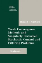 Weak Convergence Methods and Singularly Perturbed Stochastic Control and Filtering Problems - Harold J. Kushner