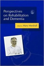 Perspectives on Rehabilitation and Dementia - Mary Marshall