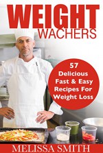 Weight Watchers: 57 Delicious, Fast & Easy Recipes for Weight Loss, Health and Life (Smart Points, Cookbook, Beginners, Diet, Weight Watchers) - Melissa Smith