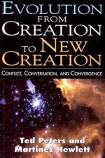 Evolution from Creation to New Creation: Conflict, Conversation, and Convergence - Ted Peters, Martinez Hewlett