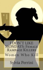 I Don't Like Mondays: Female Rampage Killers: Women Who Kill - Sylvia Perrini