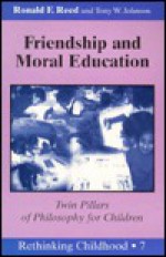 Friendship and Moral Education: Twin Pillars of Philosophy for Children - Ronald F. Reed, Robert F. Reed, Tony W. Johnson