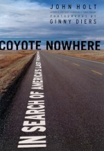 Coyote Nowhere: In Search of America's Last Frontier - John Holt