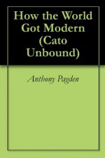 How the World Got Modern (Cato Unbound) - Anthony Pagden, Jason Kuznicki, Stephen Davies, Jack Goldstone