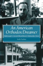 An American Orthodox Dreamer: Rabbi Joseph B. Soloveitchik and Boston's Maimonides School - Seth Farber