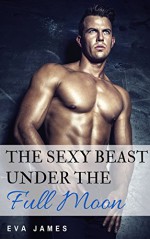 The Sexy Beast Under the Full Moon (Creature Delights Book 5) - Eva James