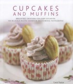 Cupcakes and Muffins: Irresistible Creations for Every Occasion: 150 Delicious Recipes Shown in 300 Stunning Photographs - Carol Pastor