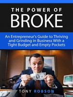 The Power of Broke: An Entrepreneur's Guide to Thriving and Grinding in Business With a Tight Budget and Empty Pockets (The Power of Broke, Daymond John, Shark Tank) - Tony Robson