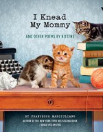 I Knead My Mommy: And Other Poems by Kittens - Francesco Marciuliano