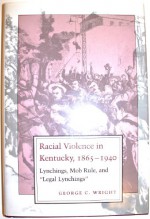 Racial Violence in Kentucky, 1865-1940: Lynchings, Mob Rule, and "Legal Lynchings" - George C. Wright