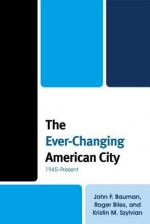 The Ever-Changing American City: 1945 Present - John F Bauman, Roger Biles, Kristin Szylvian