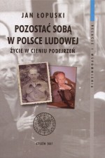 Pozostać soba w Polsce Ludowej. Życie w cieniu podejrzeń - Jan Łopuski