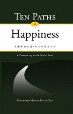 Ten Paths to Happiness - Venerable Master Hsing Yun, John Gill, Jonathan Ko, Jason Greenberger