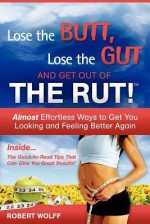 Lose the Butt, Lose the Gut and Get Out of the Rut! - Robert Wolff