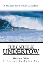 The Catholic Undertow: A Manual For Former Catholics - Mary Ann Collins