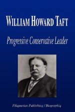 William Howard Taft - Progressive Conservative Leader (Biography) - Biographiq